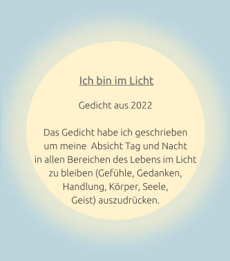 Ich bin im Licht Gedicht aus 2022  Das Gedicht habe ich geschrieben um meine  Absicht Tag und Nacht in allen Bereichen des Lebens im Licht  zu bleiben (Gefühle, Gedanken,   Handlung, Körper, Seele, Geist) auszudrücken.